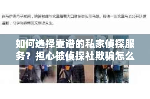 如何选择靠谱的私家侦探服务?担心被侦探社欺骗怎么办? 如何选择靠谱的私家侦探服务?担心被侦探社欺骗怎么办?