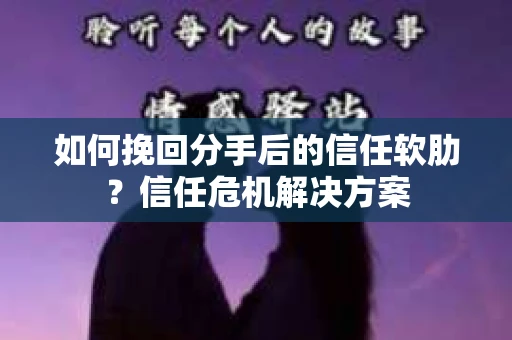 如何挽回分手后的信任软肋？信任危机解决方案