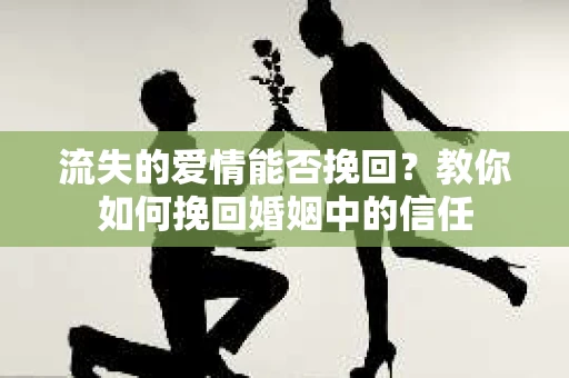 流失的爱情能否挽回？教你如何挽回婚姻中的信任