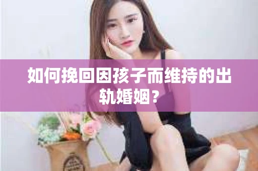 如何挽回因孩子而维持的出轨婚姻？