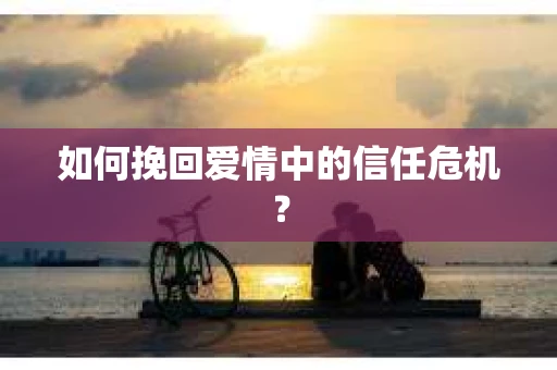 如何挽回爱情中的信任危机？