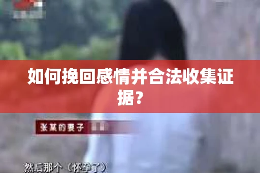 如何挽回感情并合法收集证据？