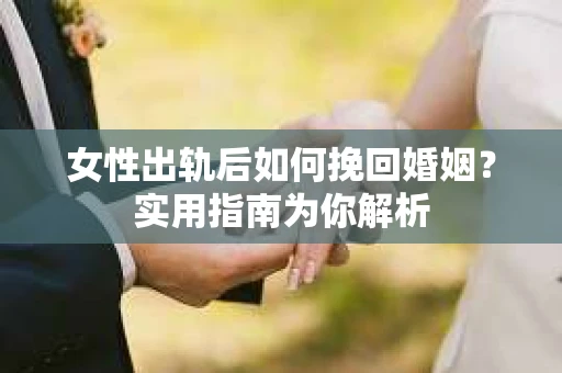女性出轨后如何挽回婚姻?实用指南为你解析 女性出轨后如何挽回婚姻?实用指南为你解析