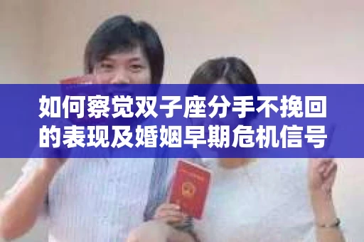 如何察觉双子座分手不挽回的表现及婚姻早期危机信号? 如何察觉双子座分手不挽回的表现及婚姻早期危机信号?