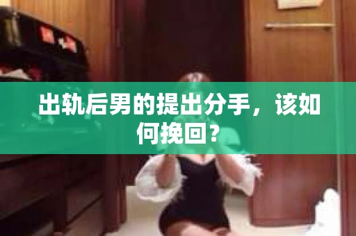 出轨后男的提出分手，该如何挽回？