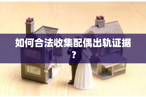 如何合法收集配偶出轨证据？