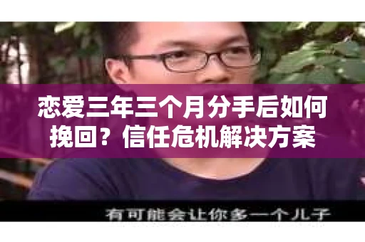 恋爱三年三个月分手后如何挽回？信任危机解决方案