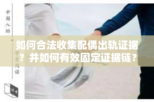 如何合法收集配偶出轨证据?并如何有效固定证据链? 如何合法收集配偶出轨证据?并如何有效固定证据链?