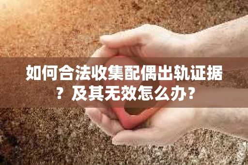 如何合法收集配偶出轨证据？及其无效怎么办？