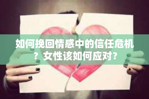 如何挽回情感中的信任危机？女性该如何应对？