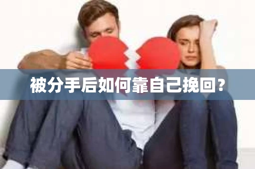 被分手后如何靠自己挽回? 被分手后如何靠自己挽回?