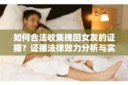 如何合法收集挽回女友的证据？证据法律效力分析与实践指南