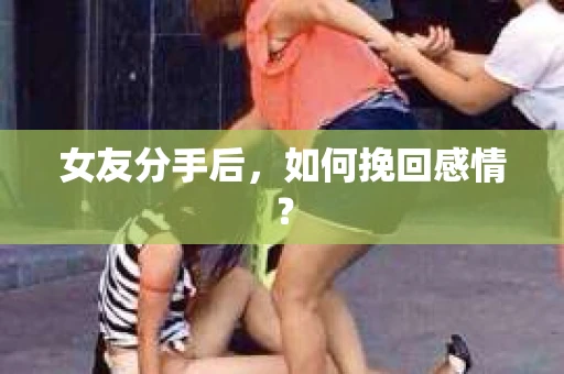 女友分手后，如何挽回感情？