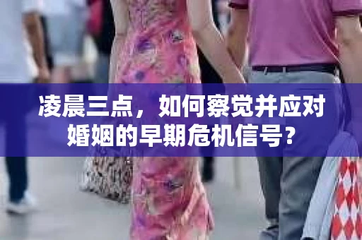 凌晨三点,如何察觉并应对婚姻的早期危机信号? 凌晨三点,如何察觉并应对婚姻的早期危机信号?
