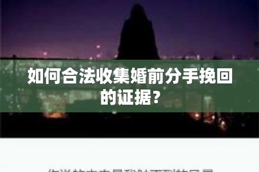 如何合法收集婚前分手挽回的证据？
