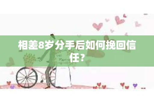 相差8岁分手后如何挽回信任？