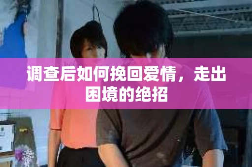调查后如何挽回爱情，走出困境的绝招