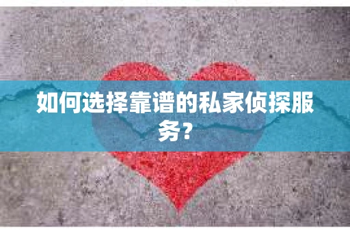 如何选择靠谱的私家侦探服务? 如何选择靠谱的私家侦探服务?