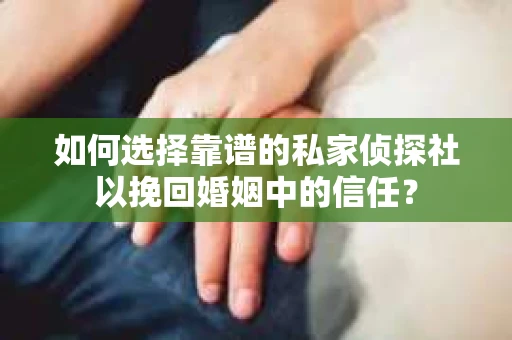 如何选择靠谱的私家侦探社以挽回婚姻中的信任? 如何选择靠谱的私家侦探社以挽回婚姻中的信任?