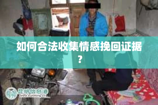 如何合法收集情感挽回证据？
