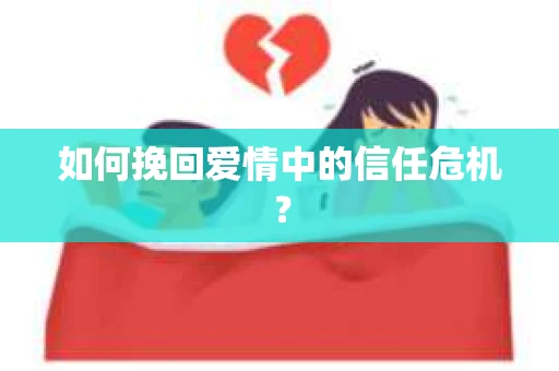 如何挽回爱情中的信任危机？