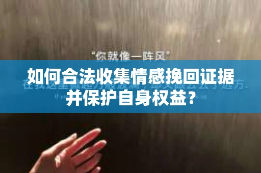 如何合法收集情感挽回证据并保护自身权益? 如何合法收集情感挽回证据并保护自身权益?