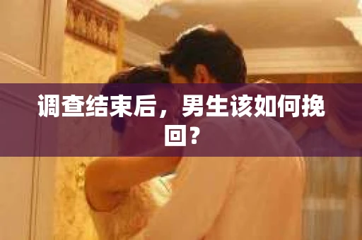 调查结束后，男生该如何挽回？