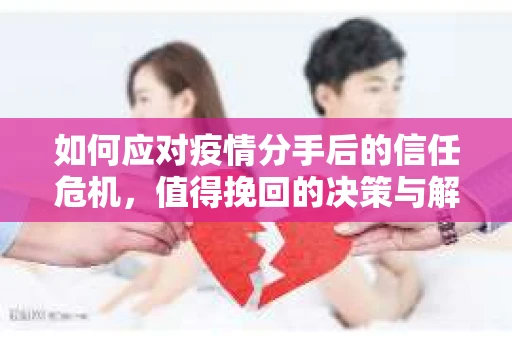 如何应对疫情分手后的信任危机，值得挽回的决策与解决方案