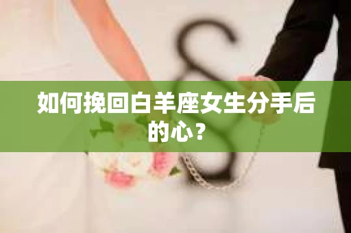 如何挽回白羊座女生分手后的心？