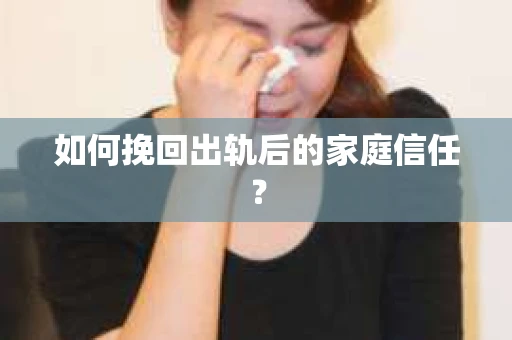 如何挽回出轨后的家庭信任？