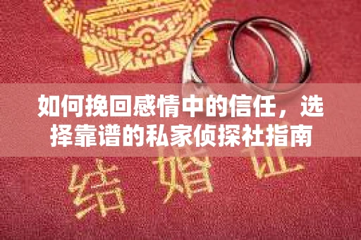 如何挽回感情中的信任,选择靠谱的私家侦探社指南 如何挽回感情中的信任,选择靠谱的私家侦探社指南