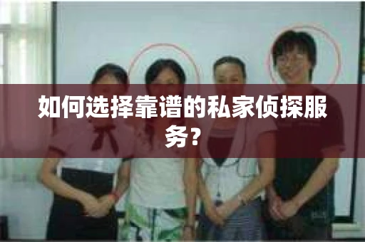 如何选择靠谱的私家侦探服务？