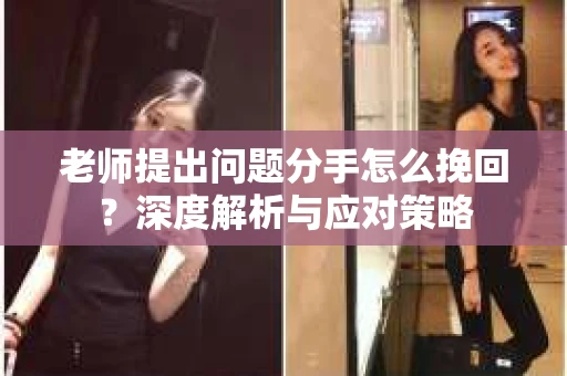 老师提出问题分手怎么挽回？深度解析与应对策略