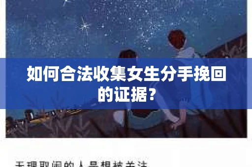 如何合法收集女生分手挽回的证据？