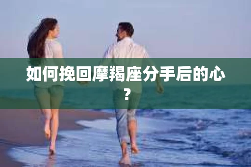 如何挽回摩羯座分手后的心？