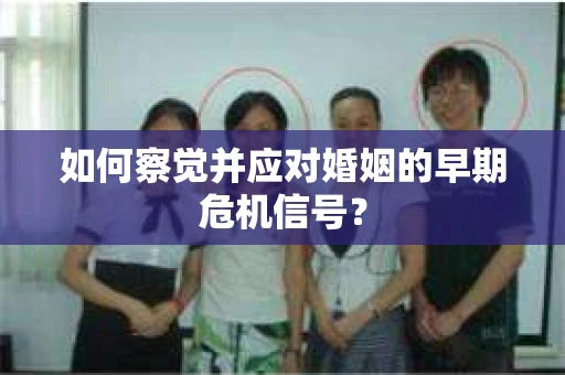 如何察觉并应对婚姻的早期危机信号？