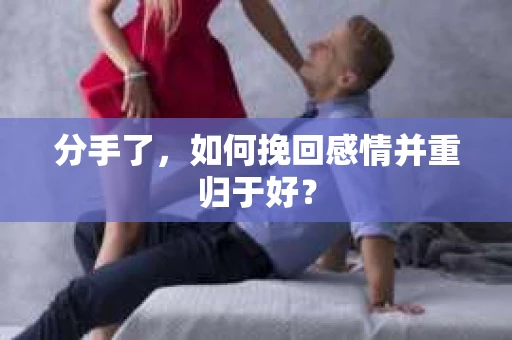 分手了，如何挽回感情并重归于好？