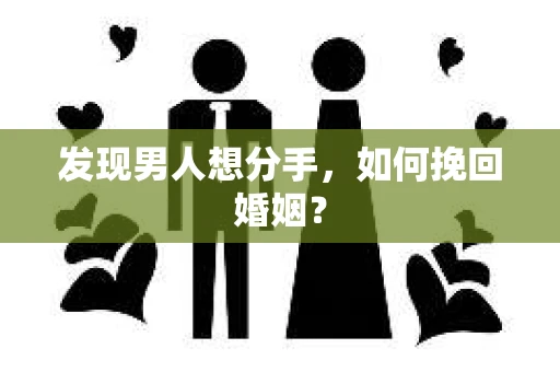 发现男人想分手,如何挽回婚姻? 发现男人想分手,如何挽回婚姻?