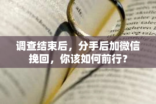 调查结束后，分手后加微信挽回，你该如何前行？
