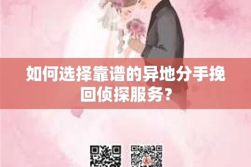 如何选择靠谱的异地分手挽回侦探服务? 如何选择靠谱的异地分手挽回侦探服务?