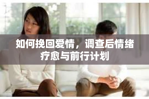 如何挽回爱情，调查后情绪疗愈与前行计划