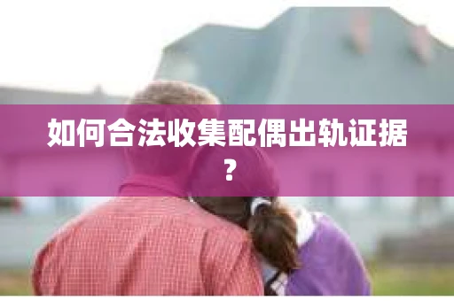 如何合法收集配偶出轨证据？