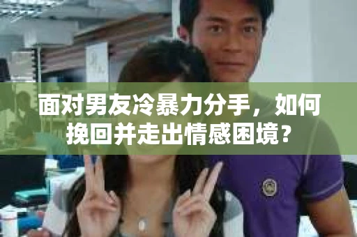 面对男友冷暴力分手，如何挽回并走出情感困境？