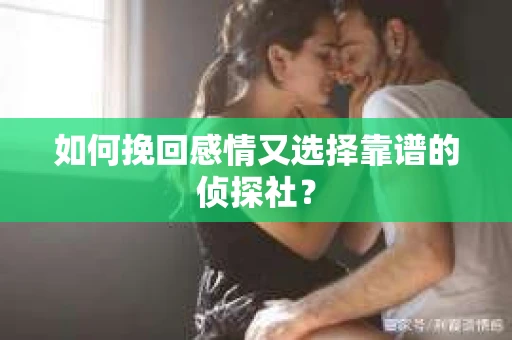 如何挽回感情又选择靠谱的侦探社？