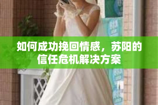如何成功挽回情感，苏阳的信任危机解决方案