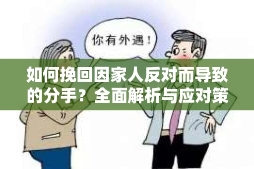 如何挽回因家人反对而导致的分手?全面解析与应对策略 如何挽回因家人反对而导致的分手?全面解析与应对策略