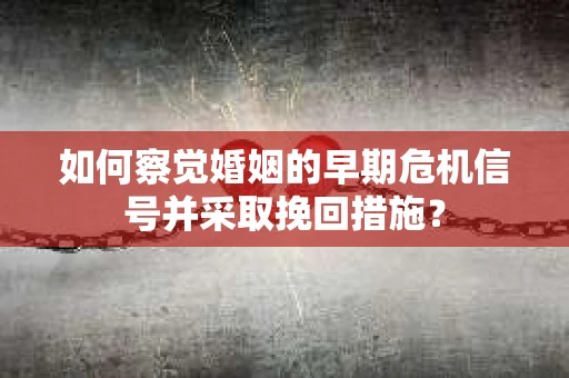 如何察觉婚姻的早期危机信号并采取挽回措施? 如何察觉婚姻的早期危机信号并采取挽回措施?