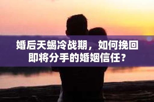 婚后天蝎冷战期，如何挽回即将分手的婚姻信任？