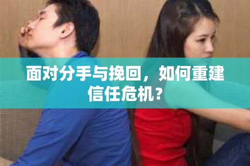 面对分手与挽回，如何重建信任危机？