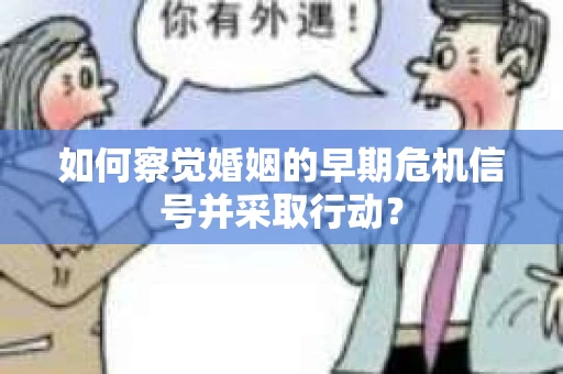 如何察觉婚姻的早期危机信号并采取行动？